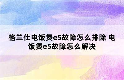 格兰仕电饭煲e5故障怎么排除 电饭煲e5故障怎么解决